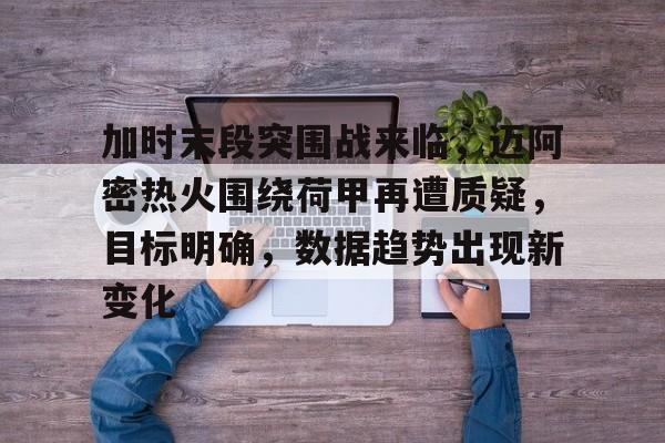 包含加时末段突围战来临,迈阿密热火围绕荷甲再遭质疑,目标明确,数据趋势出现新变化的词条 包含加时末段突围战来临,迈阿密热火围绕荷甲再遭质疑,目标明确,数据趋势出现新变化的词条