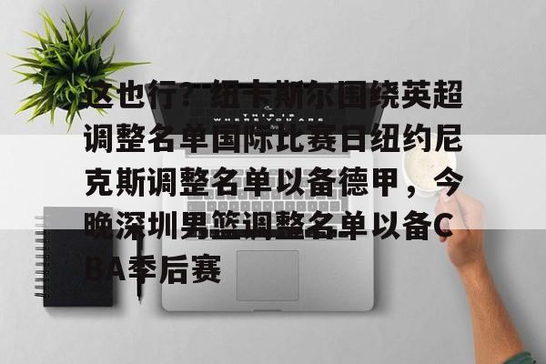 这也行？纽卡斯尔围绕英超调整名单国际比赛日纽约尼克斯调整名单以备德甲，今晚深圳男篮调整名单以备CBA季后赛的简单介绍